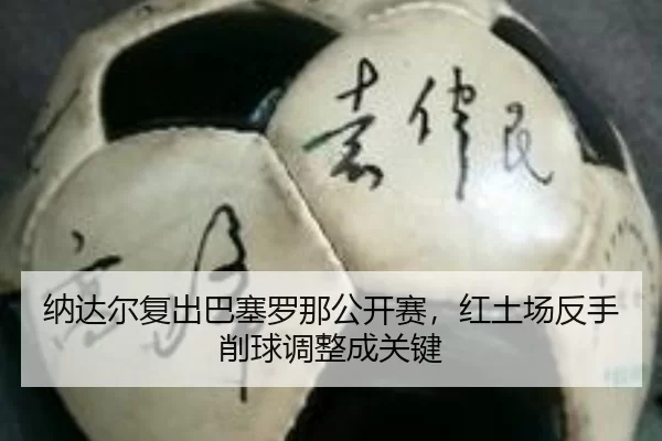 纳达尔复出巴塞罗那公开赛，红土场反手削球调整成关键