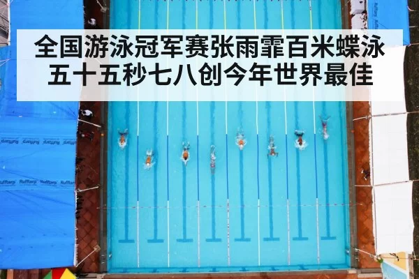 全国游泳冠军赛张雨霏百米蝶泳五十五秒七八创今年世界最佳
