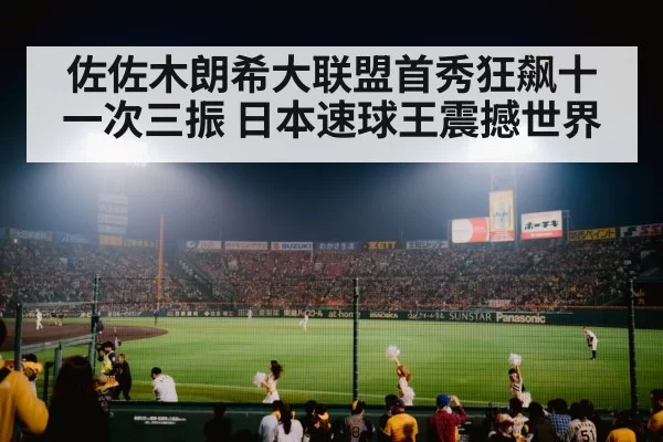 佐佐木朗希大联盟首秀狂飙十一次三振 日本速球王震撼世界