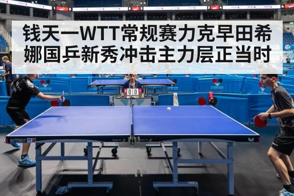 钱天一WTT常规赛力克早田希娜国乒新秀冲击主力层正当时