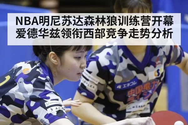 NBA明尼苏达森林狼训练营开幕 爱德华兹领衔西部竞争走势分析